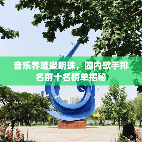 音樂(lè)界璀璨明珠，圈內(nèi)歌手排名前十名榜單揭秘