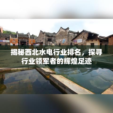 揭秘西北水電行業(yè)排名，探尋行業(yè)領軍者的輝煌足跡