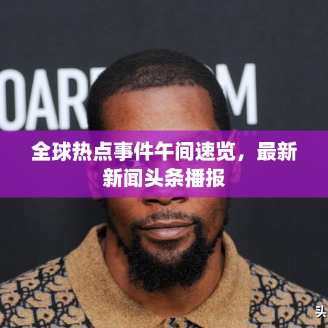 全球熱點(diǎn)事件午間速覽，最新新聞頭條播報(bào)
