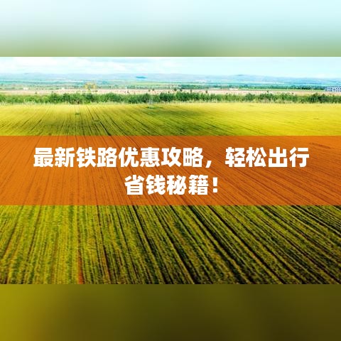 最新鐵路優(yōu)惠攻略，輕松出行省錢秘籍！
