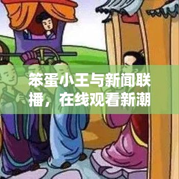 笨蛋小王與新聞聯(lián)播，在線觀看新潮流揭秘