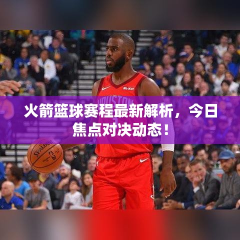 火箭籃球賽程最新解析，今日焦點對決動態(tài)！