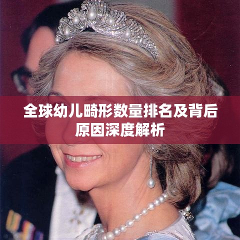 全球幼兒畸形數(shù)量排名及背后原因深度解析