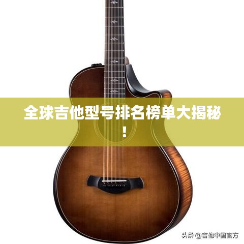 全球吉他型號排名榜單大揭秘！