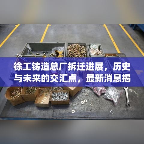 徐工鑄造總廠拆遷進(jìn)展，歷史與未來的交匯點(diǎn)，最新消息揭秘