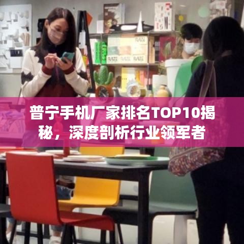 普寧手機廠家排名TOP10揭秘，深度剖析行業(yè)領(lǐng)軍者