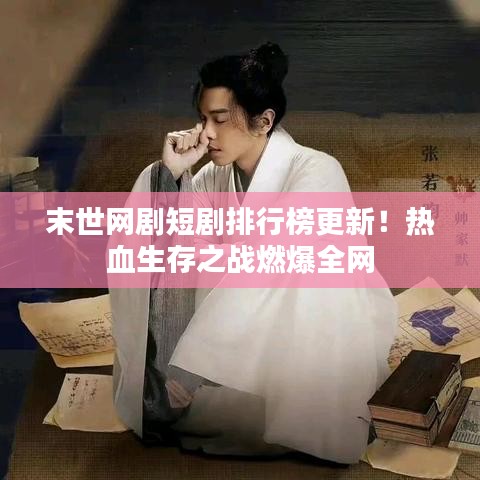 末世網(wǎng)劇短劇排行榜更新！熱血生存之戰(zhàn)燃爆全網(wǎng)