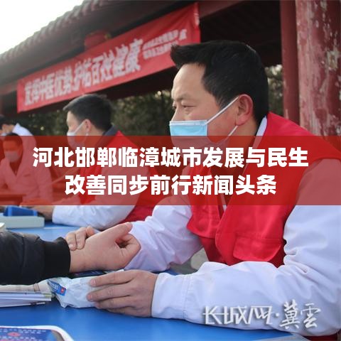 河北邯鄲臨漳城市發(fā)展與民生改善同步前行新聞頭條