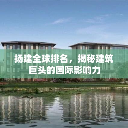 揚建全球排名，揭秘建筑巨頭的國際影響力
