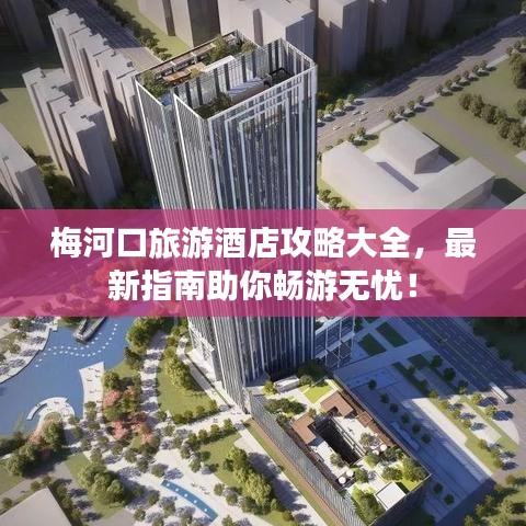 梅河口旅游酒店攻略大全，最新指南助你暢游無(wú)憂！
