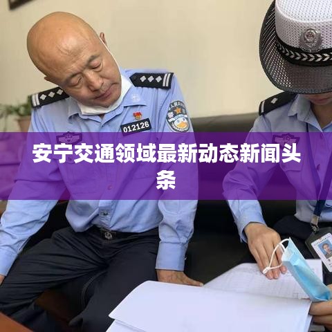 安寧交通領(lǐng)域最新動態(tài)新聞頭條
