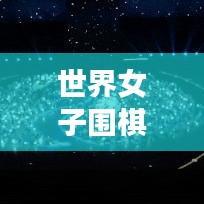 世界女子圍棋排名大揭秘，女神們的巔峰對決之巔