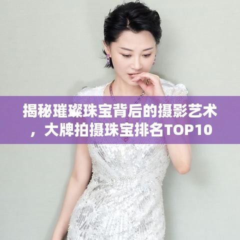 揭秘璀璨珠寶背后的攝影藝術(shù)，大牌拍攝珠寶排名TOP10