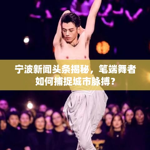 寧波新聞?lì)^條揭秘，筆端舞者如何捕捉城市脈搏？