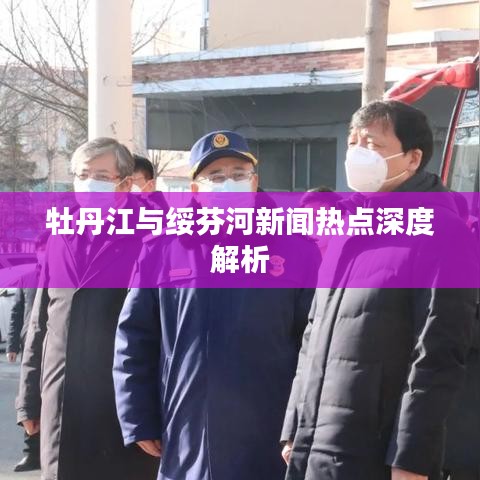 牡丹江與綏芬河新聞熱點深度解析