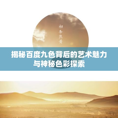 揭秘百度九色背后的藝術魅力與神秘色彩探索