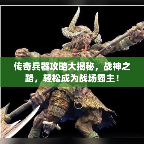 傳奇兵器攻略大揭秘，戰(zhàn)神之路，輕松成為戰(zhàn)場霸主！