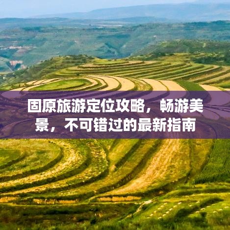 固原旅游定位攻略，暢游美景，不可錯過的最新指南