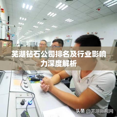 蕪湖鉆石公司排名及行業(yè)影響力深度解析