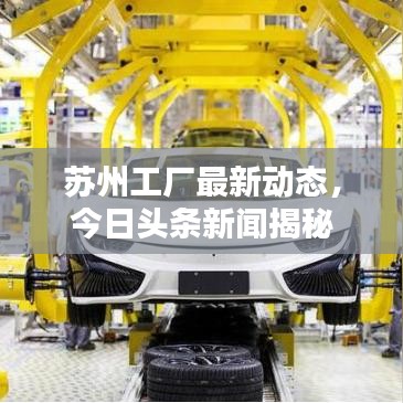 蘇州工廠最新動(dòng)態(tài)，今日頭條新聞揭秘