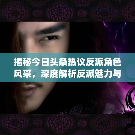 揭秘今日頭條熱議反派角色風采，深度解析反派魅力與故事