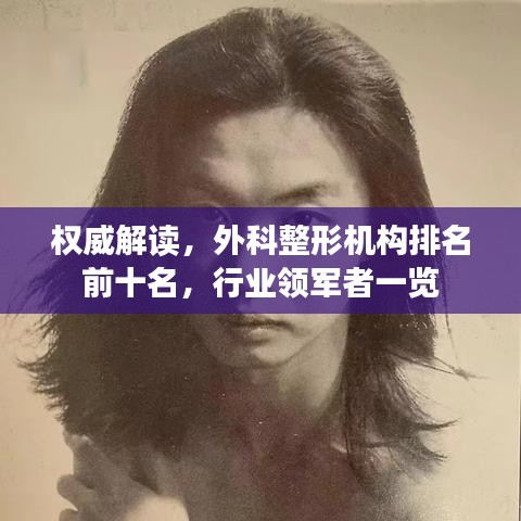 權(quán)威解讀，外科整形機(jī)構(gòu)排名前十名，行業(yè)領(lǐng)軍者一覽