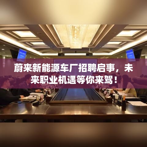 蔚來新能源車廠招聘啟事，未來職業(yè)機(jī)遇等你來駕！