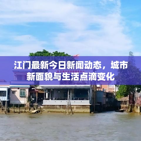 江門最新今日新聞動(dòng)態(tài)，城市新面貌與生活點(diǎn)滴變化