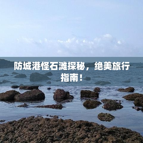 防城港怪石灘探秘，絕美旅行指南！