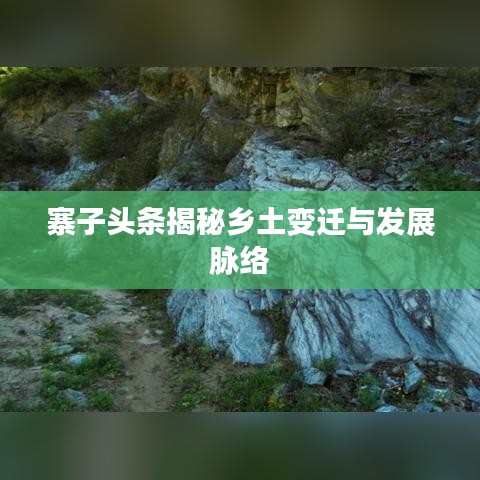 寨子頭條揭秘鄉(xiāng)土變遷與發(fā)展脈絡(luò)
