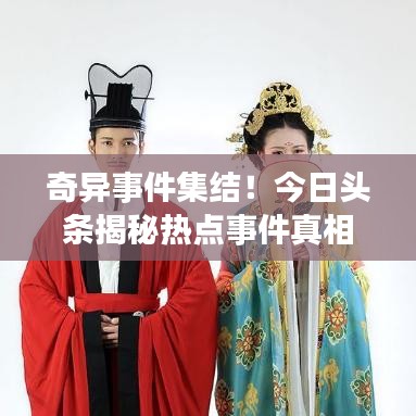 奇異事件集結(jié)！今日頭條揭秘?zé)狳c(diǎn)事件真相！