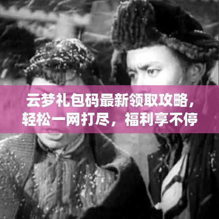 云夢禮包碼最新領(lǐng)取攻略，輕松一網(wǎng)打盡，福利享不停！