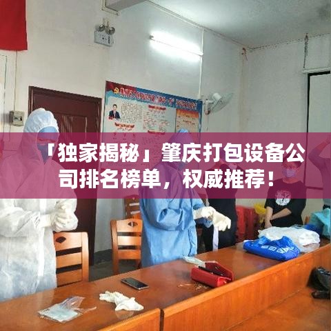 「獨家揭秘」肇慶打包設(shè)備公司排名榜單，權(quán)威推薦！