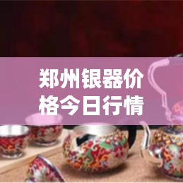 鄭州銀器價(jià)格今日行情深度解析
