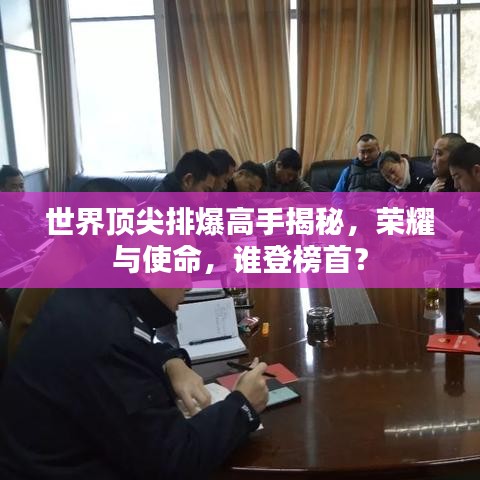 世界頂尖排爆高手揭秘，榮耀與使命，誰(shuí)登榜首？