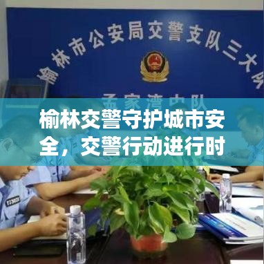榆林交警守護(hù)城市安全，交警行動進(jìn)行時