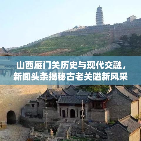 山西雁門(mén)關(guān)歷史與現(xiàn)代交融，新聞?lì)^條揭秘古老關(guān)隘新風(fēng)采