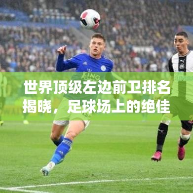 世界頂級左邊前衛(wèi)排名揭曉，足球場上的絕佳球員，誰在其中？