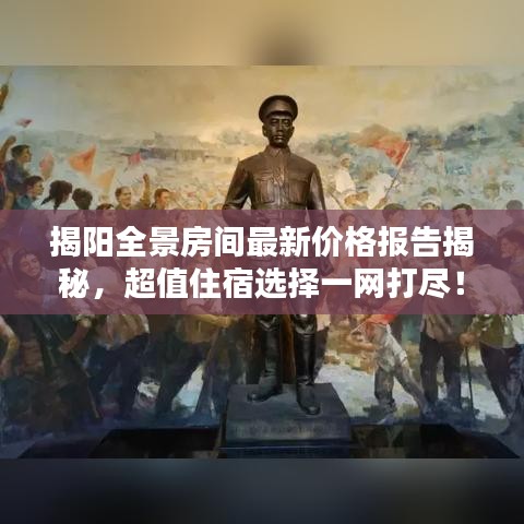 揭陽全景房間最新價格報告揭秘，超值住宿選擇一網(wǎng)打盡！