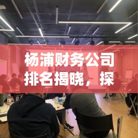 楊浦財(cái)務(wù)公司排名揭曉，探尋優(yōu)質(zhì)財(cái)務(wù)服務(wù)提供者，您不可不知！