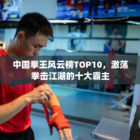 中國拳王風云榜TOP10，激蕩拳擊江湖的十大霸主