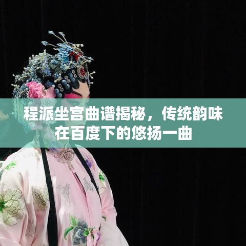 程派坐宮曲譜揭秘，傳統(tǒng)韻味在百度下的悠揚一曲