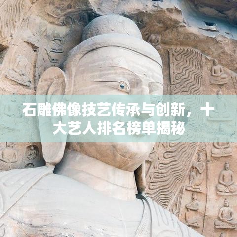 石雕佛像技藝傳承與創(chuàng)新，十大藝人排名榜單揭秘