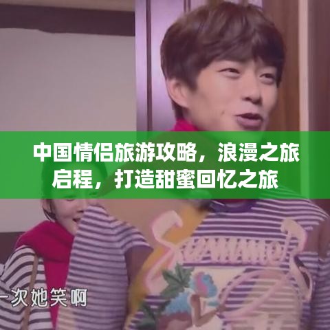 中國情侶旅游攻略，浪漫之旅啟程，打造甜蜜回憶之旅
