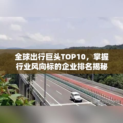 全球出行巨頭TOP10，掌握行業(yè)風向標的企業(yè)排名揭秘