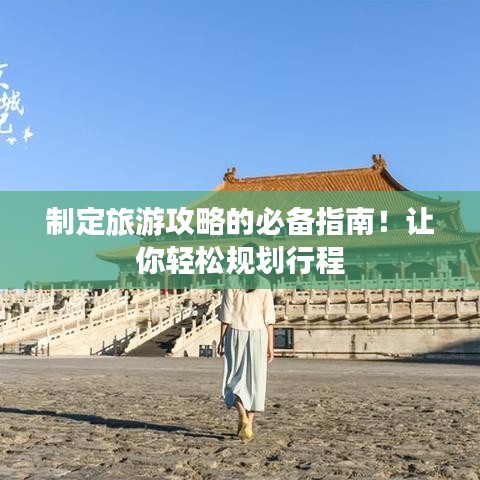 制定旅游攻略的必備指南！讓你輕松規(guī)劃行程