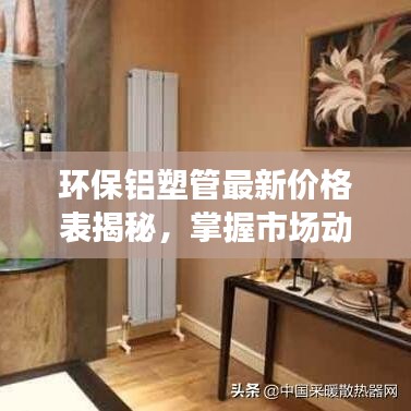 環(huán)保鋁塑管最新價(jià)格表揭秘，掌握市場(chǎng)動(dòng)態(tài)，鋁塑管市場(chǎng)趨勢(shì)一目了然