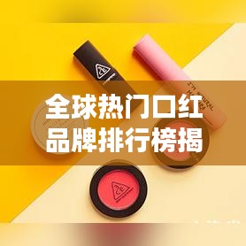 全球熱門口紅品牌排行榜揭曉，最受喜愛的口紅品牌TOP榜單！