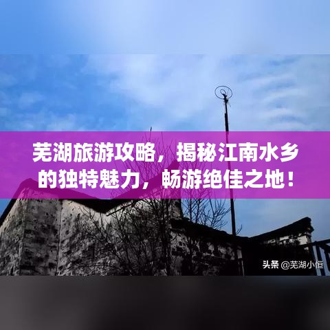 蕪湖旅游攻略，揭秘江南水鄉(xiāng)的獨(dú)特魅力，暢游絕佳之地！
