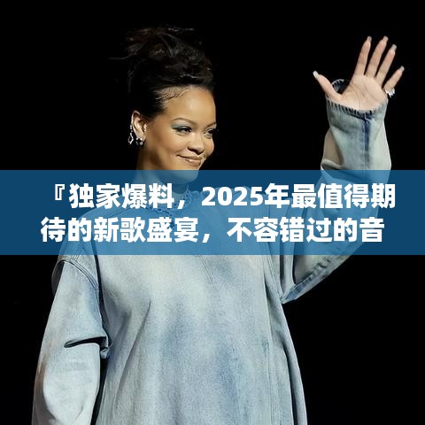 『獨(dú)家爆料，2025年最值得期待的新歌盛宴，不容錯(cuò)過的音樂狂歡！』